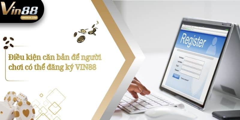 Điều kiện căn bản để người chơi có thể đăng ký VIN88