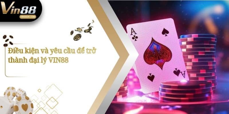 Điều kiện và yêu cầu để trở thành đại lý VIN88