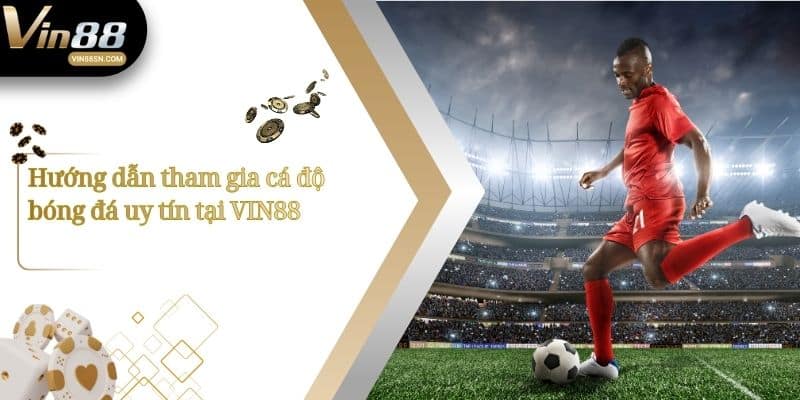 Hướng dẫn tham gia cá độ bóng đá uy tín tại VIN88