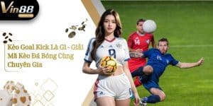 Kèo Goal Kick Là Gì - Giải Mã Kèo Đá Bóng Cùng Chuyên Gia 