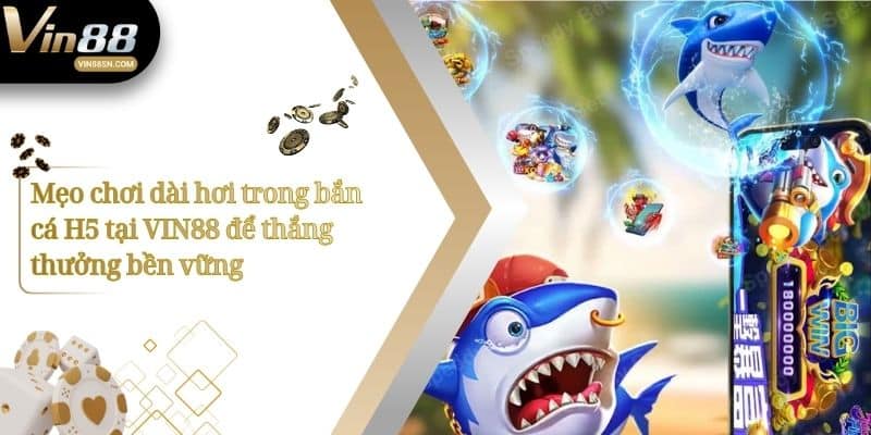 Mẹo chơi dài hơi trong bắn cá H5 tại VIN88 để thắng thưởng bền vững