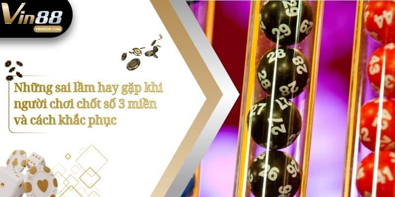 Những sai lầm hay gặp khi người chơi chốt số 3 miền và cách khắc phục