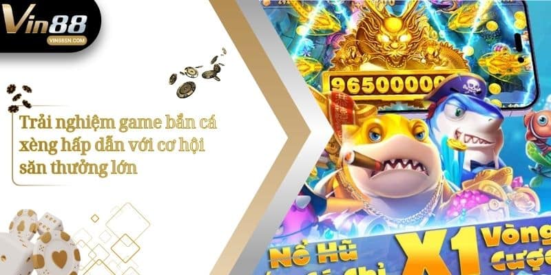 Trải nghiệm game bắn cá xèng hấp dẫn với cơ hội săn thưởng lớn