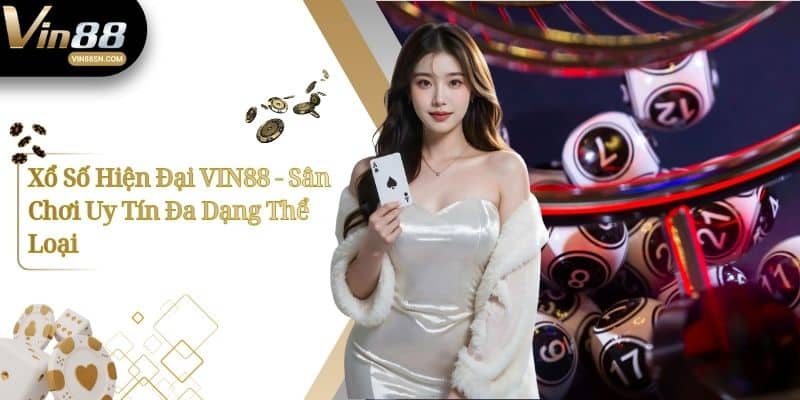 Xổ Số Hiện Đại VIN88 - Sân Chơi Uy Tín Đa Dạng Thể Loại